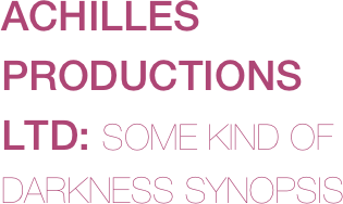 ACHILLES PRODUCTIONS LTD: SOME KIND OF DARKNESS SYNOPSIS

